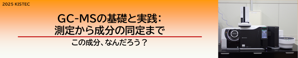GC-MSの基礎と実践: 測定から成分の同定まで
この成分、なんだろう?