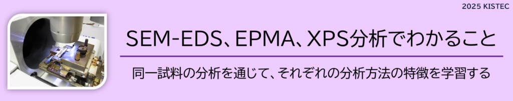 SEM-EDS、EPMA、XPS分析でわかること
同一試料の分析を通じて、それぞれの分析方法の特徴を学習する