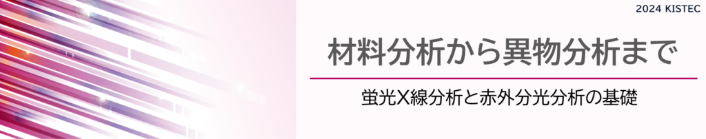 材料分析から異物分析まで
蛍光X線分析と赤外分光分析の基礎