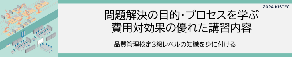 問題解決の目的プロセスを学ぶ
費用対効果の優れた講習内容
品質管理検定3級レベルの知識を身に付ける