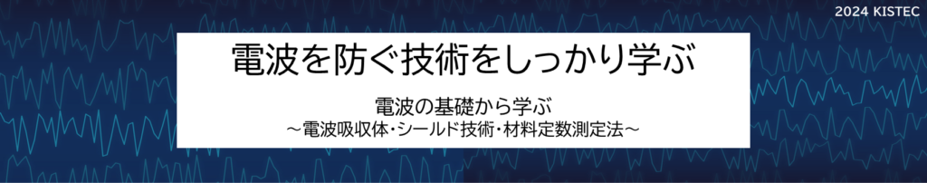 電波を防ぐ技術をしっかり学ぶ
電波の基礎から学ぶ
電波吸収体
シールド技術
材料定数測定法