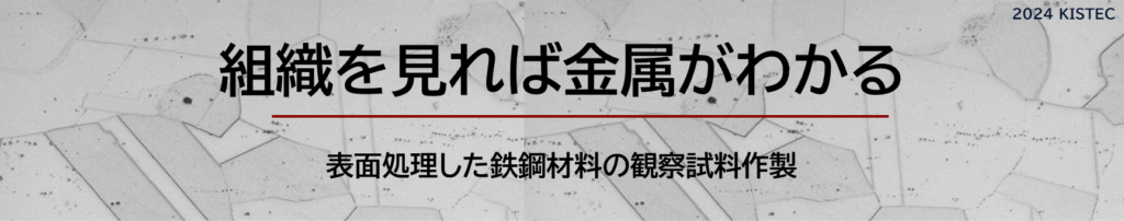 組織を見れば金属がわかる
材料の切断から樹脂包埋、研磨、エッチング、組織観察まで