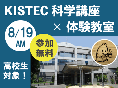 8/19AMにKISTEC科学講座×体験教室(参加無料/県内高校生対象)を実施します。