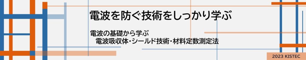 電波を防ぐ技術をしっかり学ぶ
電波の基礎から学ぶ
電波吸収体
シールド技術
材料定数測定法