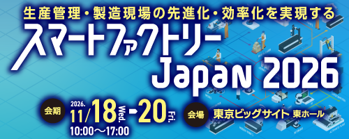 生産管理・製造現場の先進化・効率化を実現するスマートファクトリーJapan2026（11月18日水曜日から20日金曜日10時～17時・会場は東京ビッグサイト東ホール）