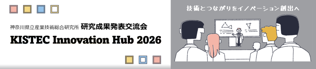 神奈川県立産業技術総合研究所 研究成果発表交流会|KISTEC Innovation Hub 2026~技術とつながりをイノベーション創出へ~