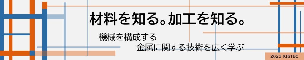 材料を知る。加工を知る。
機会を構成する金属に関する技術を広く学ぶ。