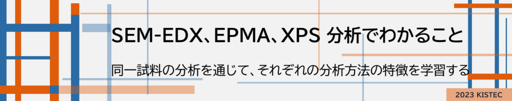 SEM-EDX、EPMA、XPS 分析でわかること
同一試料の分析を通じて、それぞれの分析方法の特徴を学習する