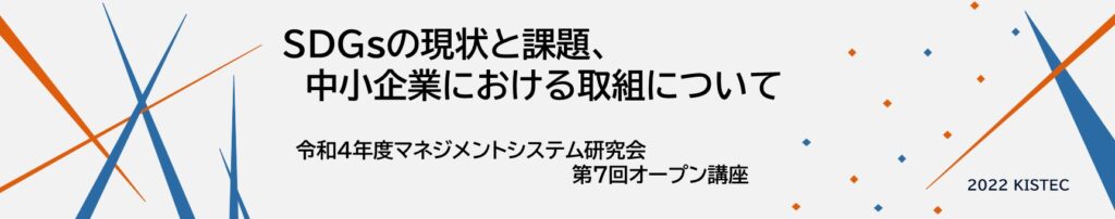 マネジメントシステム研究会第7回オープン講座のテーマは、SDGsの現状と課題、中小企業における取組についてです。