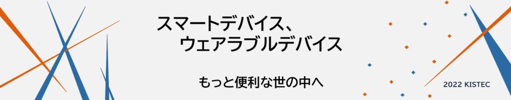 スマートデバイス、ウェアラブルデバイス、もっと便利な世の中へ