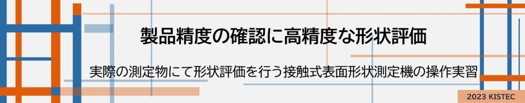 製品制度の確認に高精度な形状評価
実際の測定物にて形状評価を行う接触式表面形状測定機の操作実習