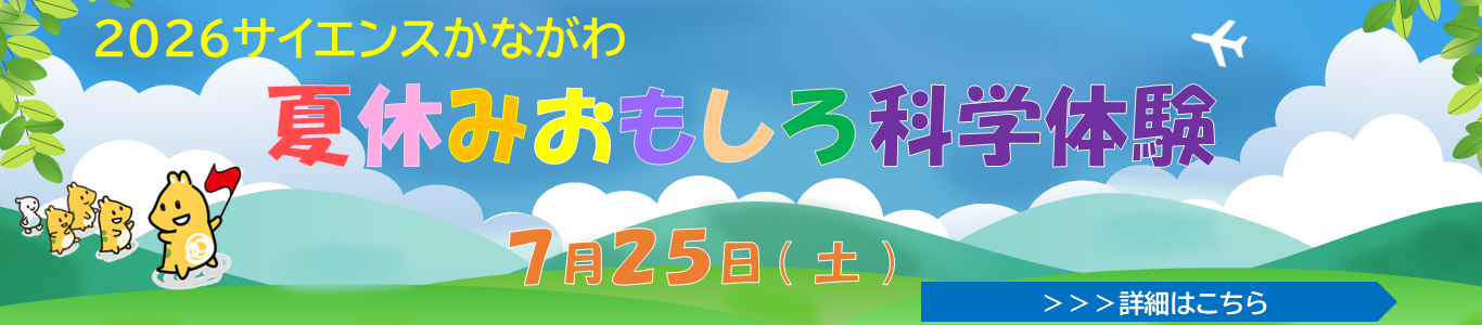 2026サイエンスかながわ夏休みおもしろ科学体験の詳細はこちらよりご確認ください 2026サイエンスかながわ夏休みおもしろ科学体験7月25日(土)に開催いたします。詳細はこちらをクリックしてください。