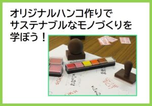 オリジナルハンコつくりでサステナブルなモノづくりを学ぼう！